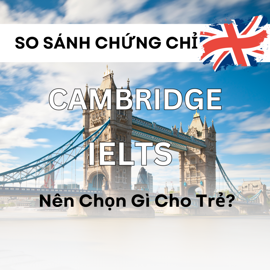 So Sánh Chứng Chỉ Cambridge Và IELTS – Nên Chọn Gì Cho Trẻ?