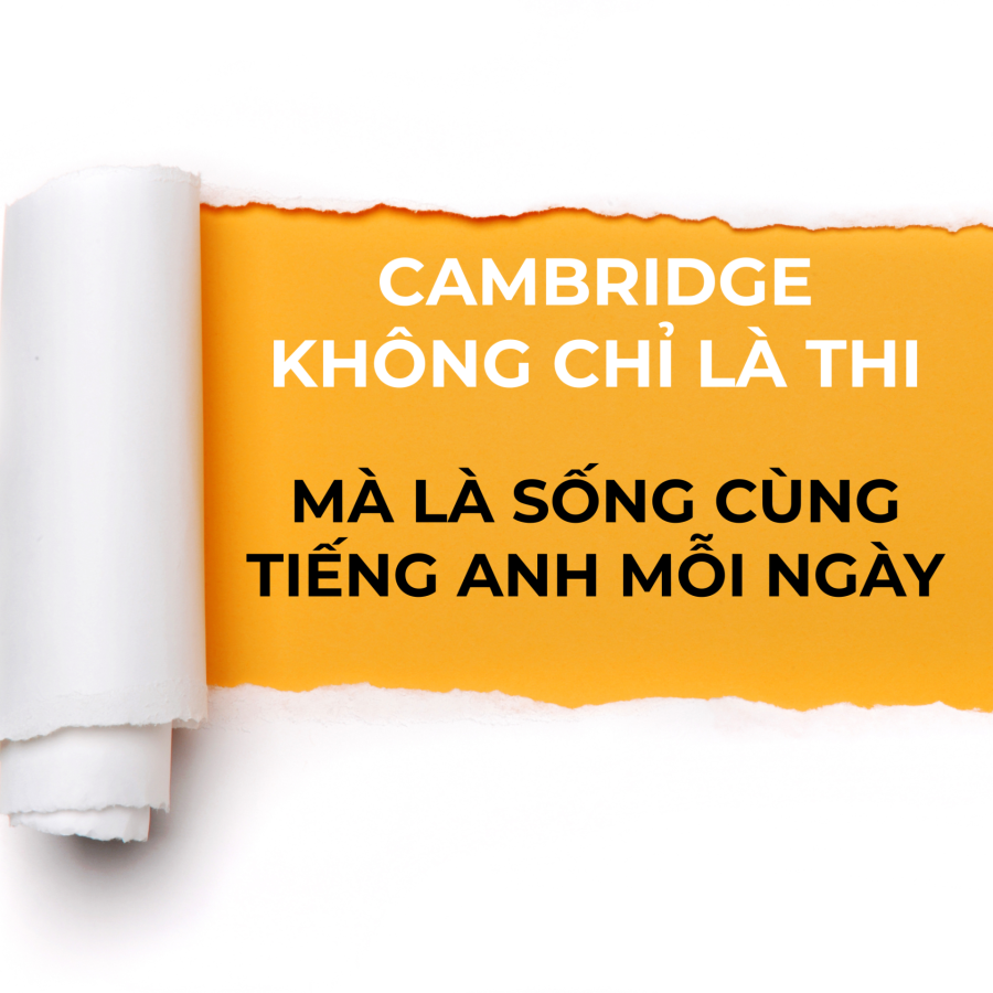 Cambridge Không Phải Chỉ Để Thi – Mà Là Để Sống Cùng Tiếng Anh Mỗi Ngày!