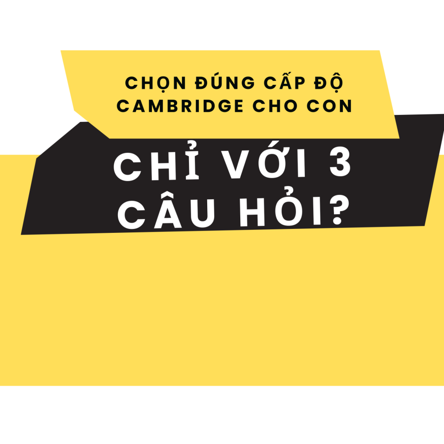 3 Câu Hỏi Giúp Phụ Huynh Chọn Đúng Cấp Độ Cambridge Cho Con