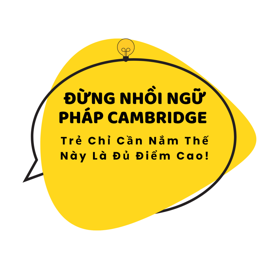 Đừng Nhồi Nhét Ngữ Pháp Cambridge – Cách Học Giúp Trẻ Đạt Điểm Cao