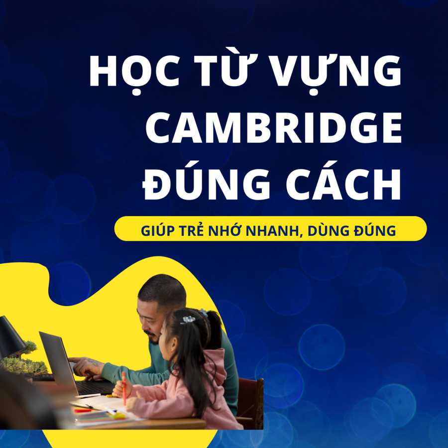 Học Từ Vựng Cambridge Đúng Cách – Giúp Trẻ Nhớ Nhanh, Dùng Đúng