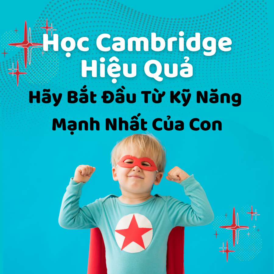 Muốn Con Học Cambridge Nhanh Giỏi Hãy Bắt Đầu Từ Kỹ Năng Mạnh Nhất!