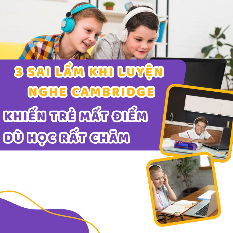 3 Sai Lầm Khi Luyện Nghe Cambridge Khiến Trẻ Mất Điểm Dù Học Rất Chăm