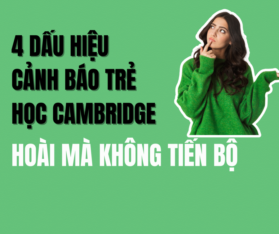 Tại Sao Trẻ Học Cambridge Hoài Không Tiến Bộ? 4 Dấu Hiệu Cảnh Báo Sớm
