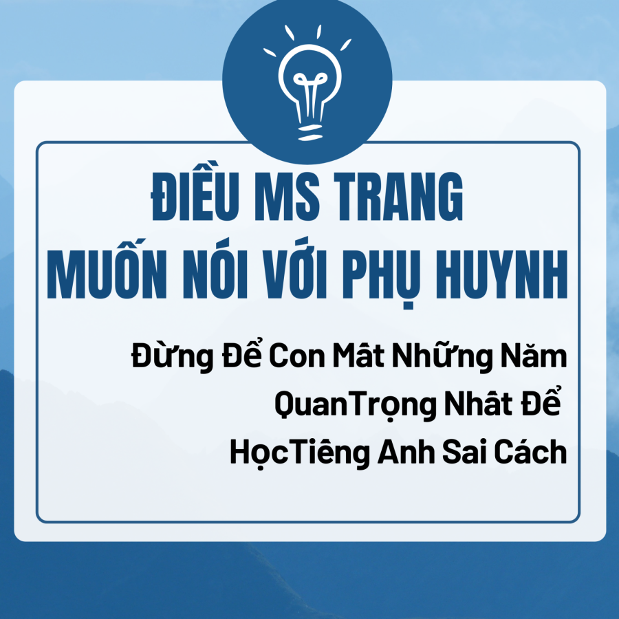 Con đang mất những năm quan trọng nhất vì học tiếng Anh sai cách.