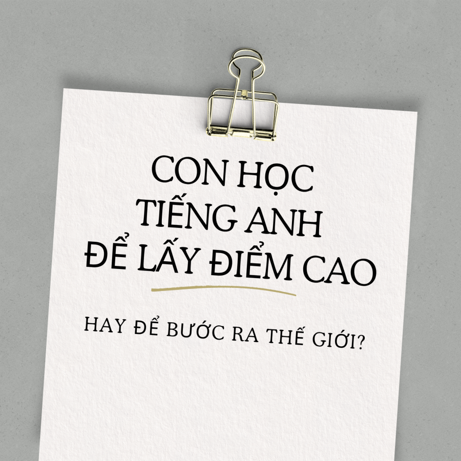 Cho con học tiếng Anh để làm gì?Để đạt điểm cao?