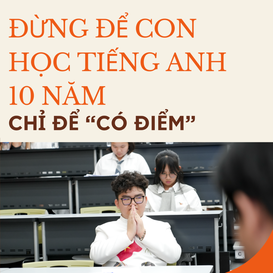 NẾU 10 NĂM HỌC TIẾNG ANH CHỈ ĐỂ ĐẠT ĐIỂM CAO… CHÚNG TA ĐANG BỎ LỠ ĐIỀU GÌ?