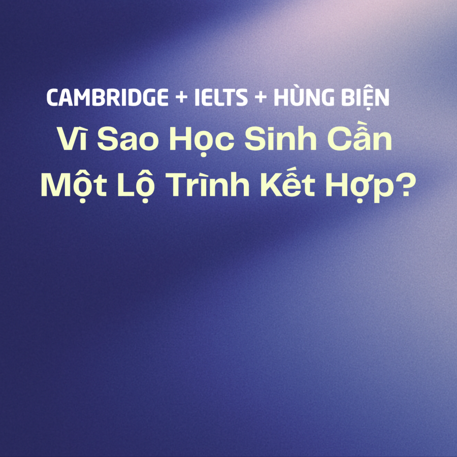 NẾU CHỈ ĐƯỢC CHỌN MỘT: CAMBRIDGE, IELTS HAY HÙNG BIỆN?