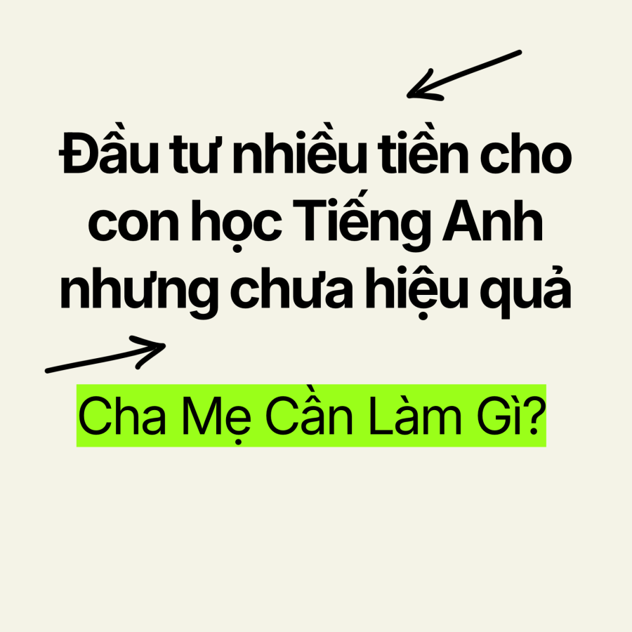 ĐẦU TƯ NHIỀU TIỀN CHO CON HỌC TIẾNG ANH NHƯNG VẪN KHÔNG BIẾT CON CẦN GÌ